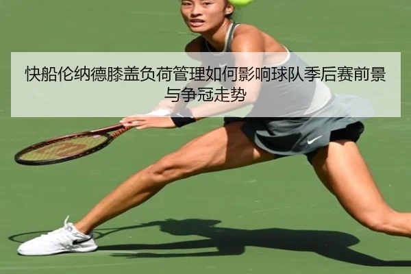 快船伦纳德膝盖负荷管理如何影响球队季后赛前景与争冠走势